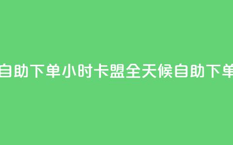 qq卡盟自助下单24小时(QQ卡盟全天候自助下单服务)  第1张