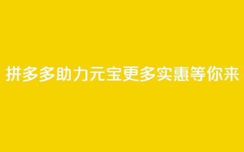 拼多多助力元宝:更多实惠等你来 第1张 拼多多助力元宝:更多实惠等你来 第1张