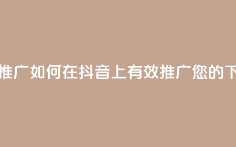 抖音推广app - 如何在抖音上有效推广您的APP~  第1张