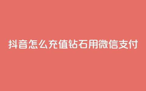 抖音怎么充值钻石用微信支付 - 如何通过微信支付在抖音充值钻石！  第1张