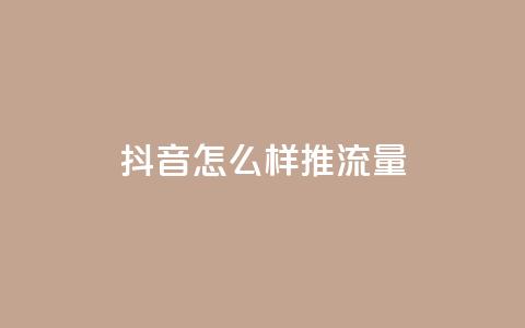 抖音怎么样推流量 - 如何通过抖音有效提升流量技巧和策略~  第1张