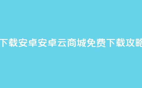 云商城app下载安卓 - 安卓云商城App免费下载攻略! 第1张 云商城app下载安卓 - 安卓云商城App免费下载攻略! 第1张