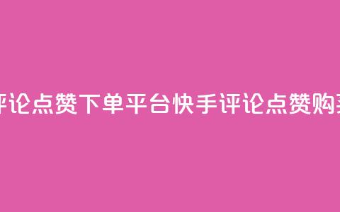 快手评论点赞下单平台(快手评论点赞购买推广)  第1张