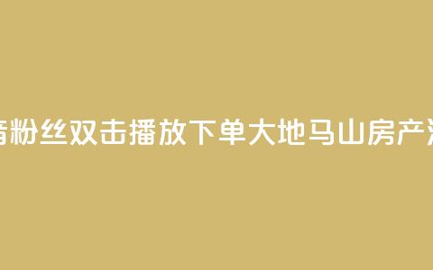 抖音粉丝双击播放下单0.01大地马山房产活动,在线下单涨粉 - qq空间访客量 01元一万空间说说赞网站  第1张
