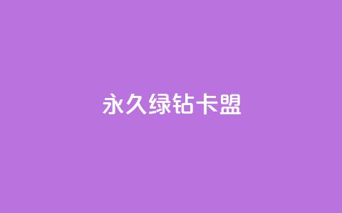 永久绿钻卡盟 - 加入永久绿钻卡盟，享受长久权益！  第1张