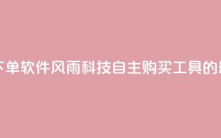 风雨科技自助下单软件 - 风雨科技自主购买工具的最新版本！