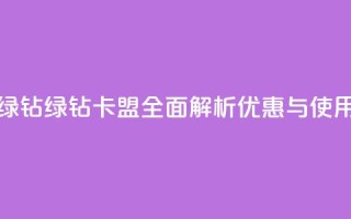 卡盟qq绿钻(QQ绿钻卡盟：全面解析优惠与使用技巧)