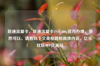 联通流量卡，联通流量卡19元200g官方办理，当然可以，请看以下文章标题和具体内容，亿乐社区SUP货源站