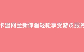 807卡盟网 - 807卡盟网全新体验 轻松享受游戏服务!