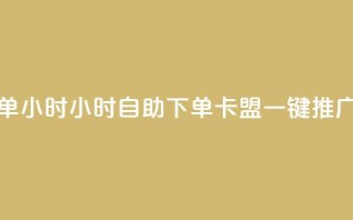 qq卡盟自助下单24小时 - 24小时自助下单：qq卡盟一键推广服务。