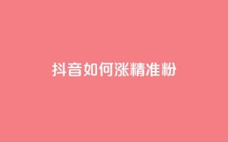 抖音如何涨精准粉,抖音做什么赛道最容易涨粉吗 - 抖音24小时自助免费 - 抖音1-75级价目表2023