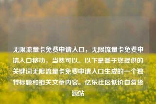 无限流量卡免费申请入口，无限流量卡免费申请入口移动，当然可以。以下是基于您提供的关键词无限流量卡免费申请入口生成的一个独特标题和相关文章内容。亿乐社区低价自营货源站