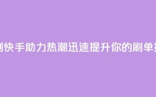 快手打call速刷 - 快手助力热潮迅速提升你的刷单技巧！