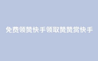 免费领20赞快手(领取20赞赞赏快手)