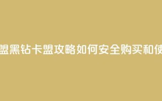 刷黑钻卡盟 - 黑钻卡盟攻略：如何安全购买和使用~