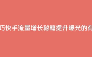快手涨流量技巧 - 快手流量增长秘籍：提升曝光的有效技巧!