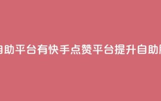 快手点赞自助平台有 - 快手点赞平台提升自助服务！