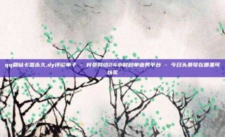 qq刷钻卡盟永久,dy评论单子 - 梓豪网络24小时秒单业务平台 - 今日头条号在哪里可以买