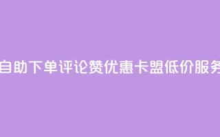 自助下单评论赞优惠，卡盟低价服务