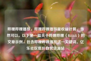 哔哩哔哩播放，哔哩哔哩播放量收益计算，当然可以。以下是一篇关于哔哩哔哩（Bilibili）的文章示例，包含哔哩哔哩播放这一关键词。亿乐社区低价自营货源站
