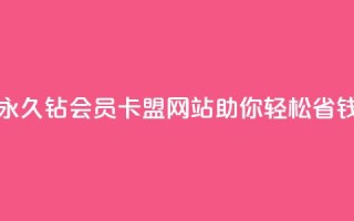 永久钻会员卡盟网站助你轻松省钱