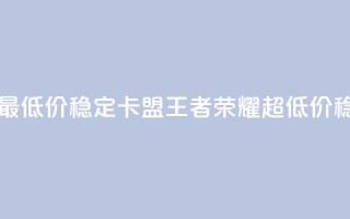 王者荣耀卡盟全网最低价稳定卡盟 - 王者荣耀超低价稳定卡盟推荐!