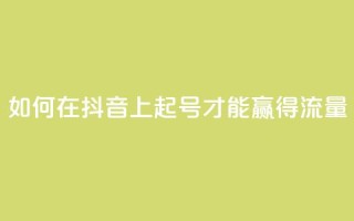 如何在抖音上起号才能赢得流量？