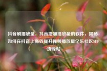 抖音刷播放量，抖音增加播放量的软件，揭秘，如何在抖音上高效提升视频播放量亿乐社区SUP货源站