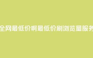 qq刷浏览量网站全网最低价啊(最低价QQ刷浏览量服务，全网独家推荐)