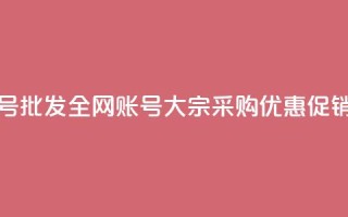 全网账号批发 - 全网账号大宗采购优惠促销。