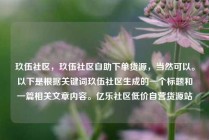 玖伍社区，玖伍社区自助下单货源，当然可以。以下是根据关键词玖伍社区生成的一个标题和一篇相关文章内容。亿乐社区低价自营货源站