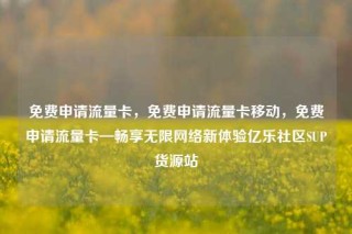 免费申请流量卡，免费申请流量卡移动，免费申请流量卡—畅享无限网络新体验亿乐社区SUP货源站