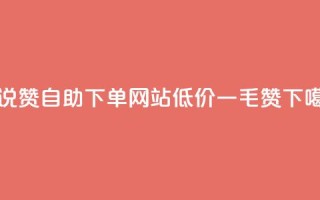 QQ说说赞自助下单网站 - 低价一毛1000赞