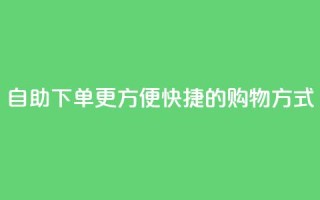 自助下单：更方便快捷的购物方式