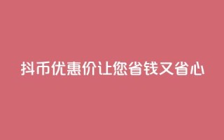 抖币优惠价，让您省钱又省心