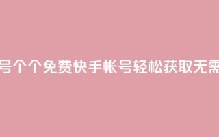 免费快手帐号100个 - 100个免费快手帐号轻松获取，无需付费!