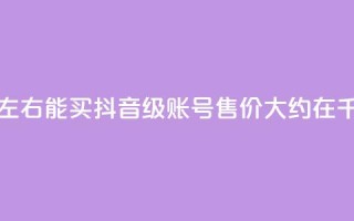 抖音50级卖号5千左右能买 - 抖音50级账号售价大约在5千元左右。