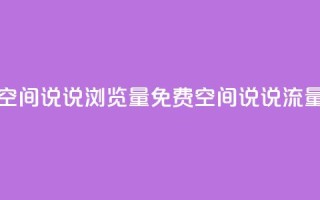 免费qq空间说说浏览量(免费QQ空间说说流量攻略)