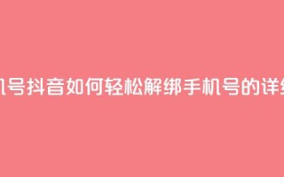 抖音怎么解绑手机号 - 抖音如何轻松解绑手机号的详细步骤指南！
