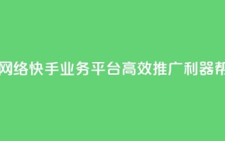 子潇网络快手业务平台 - 子潇网络快手业务平台：高效推广利器，帮你快速赢得网络风口~