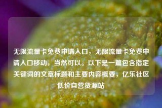 无限流量卡免费申请入口，无限流量卡免费申请入口移动，当然可以。以下是一篇包含指定关键词的文章标题和主要内容概要，亿乐社区低价自营货源站