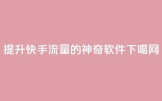 提升快手流量的神奇软件