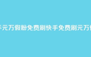 快手1元10000万假粉免费刷(快手免费刷1元10000万假粉  )