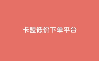 卡盟低价下单平台,qq点赞下单 - 刷会员永久稳定的网站 - 抖音粉丝淘宝搜什么内容