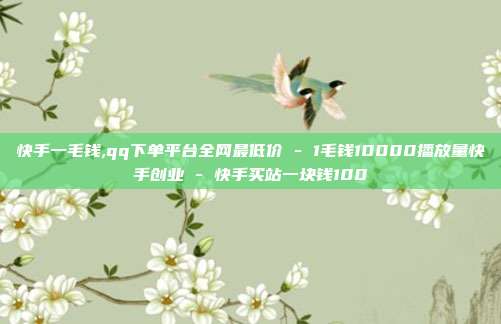 快手一毛钱,qq下单平台全网最低价 - 1毛钱10000播放量快手创业 快手买站一块钱100  第1张