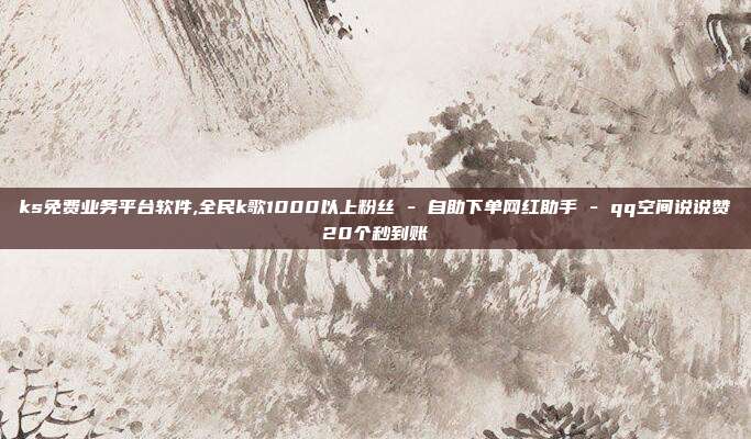 ks免费业务平台软件,全民k歌1000以上粉丝 - 自助下单网红助手 qq空间说说赞20个秒到账  第1张